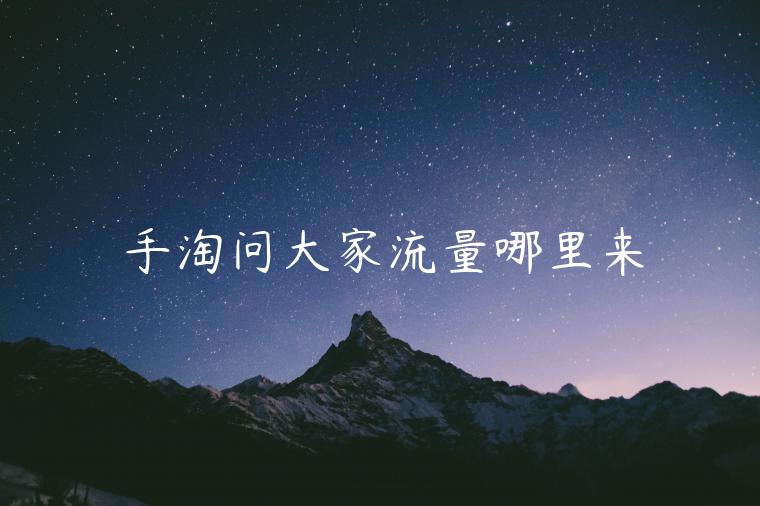 手淘問(wèn)大家流量哪里來(lái)